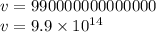 v = 990000000000000 \\ v = 9.9 \times 10 {}^{14}