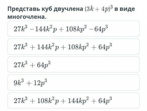 Представь куб двучлена (3к 4р)3 в виде многочлена. 27k3 - 144k2 p + 108kp2 - 64p327k3 + 144k2p + 108