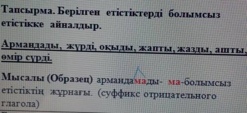 Тапсырма. Берілген етістіктерді болымсыз етістікке айналдыр.Армандады, жүрді, оқыды, жапты, жазды, а