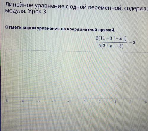 Отметь корни уравнения на координатной прямой.2(11 – 3 |-х ))5(2|x|-3) =2​