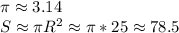 \pi \approx 3.14\\S \approx \pi R^2 \approx \pi * 25 \approx 78.5