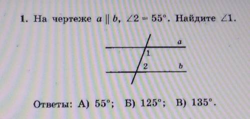 1. На чертеже а || ъ, 22 = 55°. Найдите 21. а12ъответы: А) 55°; Б) 125°; В) 135°.​​