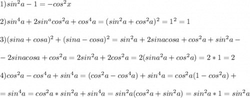 1)sin^2a-1=-cos^2x\\\\2)sin^4a+2sin^acos^2a+cos^4a=(sin^2a+cos^2a)^2=1^2=1\\\\3)(sina+cosa)^2+(sina-cosa)^2=sin^2a+2sinacosa+cos^2a+sin^2a-\\\\-2sinacosa+cos^2a=2sin^2a+2cos^2a=2(sina^2a+cos^2a)=2*1=2\\\\4)cos^2a-cos^4a+sin^4a=(cos^2a-cos^4a)+sin^4a=cos^2a(1-cos^2a)+\\\\=sin^4a=cos^2a*sin^2a+sin^4a=sin^2a(cos^2a+sin^2a)=sin^2a*1=sin^2a