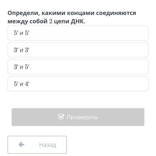 Определи, какими концами соединяются между собой 2 цепи ДНК. 5' и 5' 3' и 3' 3' и 5' 5' и 4