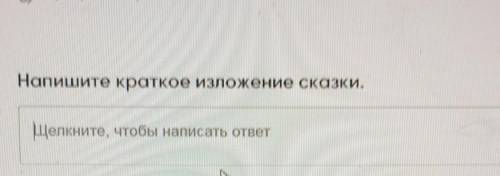 Напишите краткое изложение сказки.Щелкните, чтобы написать ответ​