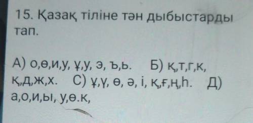 15. Қазақ тіліне тән дыбыстарды тап.А) 0,ө,и,у, ұ,у, э, Ъ,Ь. Б) қ,Т,Г,К,Қ,Д,Ж,Х. С) ұ,ү, ө, ү, і, Қ,