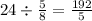 24 \div \frac{5}{8} = \frac{192}{5}