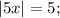 |5x|=5;