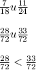 \frac{7}{18} u \frac{11}{24} \\ \\ \frac{28}{72} u \frac{33}{72} \\ \\ \frac{28}{72} < \frac{33}{72}