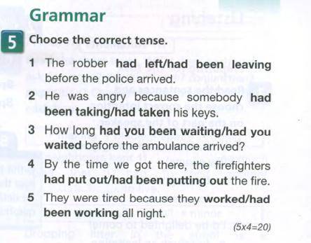 Grammar Choose the correct tense. 1 The robber had left/had been leaving before the police arrived.