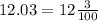 12.03 = 12 \frac{3}{100}