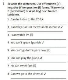 Rewrite the sentences.Use affirmative (✓) negative (x) ot questions (?) forms. Then write P (permiss