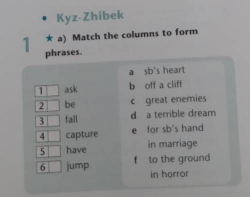 1. Match the columns to from phrases. 1... Ask2... Be3... Fall4... Capture5... Have6... Jumpa) sb's