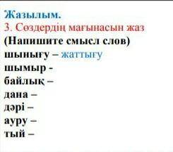 Жазылым. 3. Сөздердің мағынасын жаз(Напишите смысл слов)шынығу – жаттығушымыр - байлық – дана – дəрі