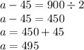 a - 45 = 900 \div 2 \\ a - 45 = 450 \\ a = 450 + 45 \\ a = 495