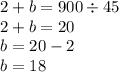 2 + b = 900 \div 45 \\ 2 + b = 20 \\ b = 20 - 2 \\ b = 18