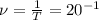 \nu = \frac{1}{T} = 20^{-1}