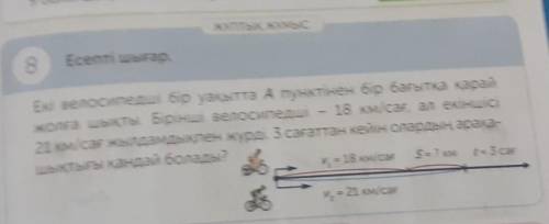 ЖҰПТЫҚ ЖҰМЫС 8Есепті шығар.Екі велосипедші бір уақытта А пунктінен бір бағытқа қарайжолға шықты. Бір