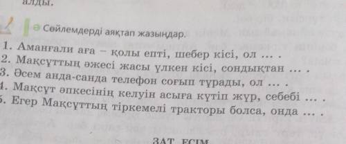 Алды. ә Сөйлемдерді аяқтап жазыңдар.1. Аманғали аға қолы епті, шебер кісі, ол2. Мақсұттың әжесі жасы