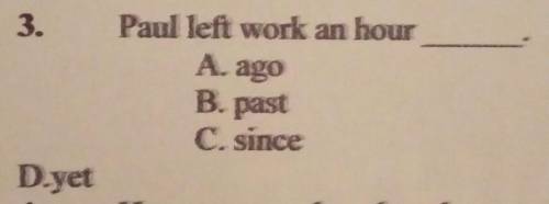 3. Paul left work an hour .A) agoB) pastC) sinceD) yet​