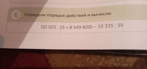 Определи порядок действий и вычисли (10 025:25+8 549 600)-10335:39 4 класс