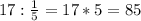 17:\frac{1}{5}=17*5=85\\