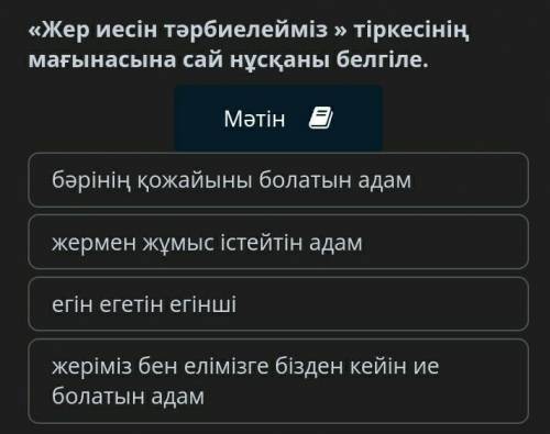 Ұрпақ «Жер иесін тәрбиелейміз » тіркесінің мағынасына сай нұсқаны белгіле.1 бәрінің қожайыны болатын