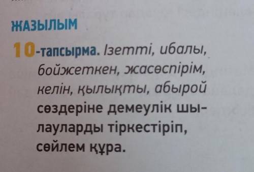 ЖАЗЫЛЫМ 10-тапсырма. Ізетті, ибалы,бойжеткен, жасөспірім,келін, қылықты, абыройсөздеріне демеулік шы