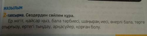 2-тапсырма. Сөздерден сөйлем құра. Ер жігіт, қайсар қыз, бала тәрбиесі, шаңырақ иесі, өнерлі бала, т