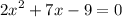 {2x}^{2} + 7x - 9 = 0