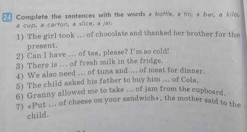 Complete the sentences with the words a bolile, a tin, а bar, a kile, e cup, a carton, a slice, a ja