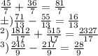 \frac{45}{7} + \frac{36}{7} = \frac{81}{7} \\б) \frac{71}{13} - \frac{55}{13} = \frac{16}{13} \\ в) \frac{1812}{17} + \frac{515}{17} = \frac{2327}{17} \\ г) \frac{245}{9} - \frac{217}{9} = \frac{28}{9}