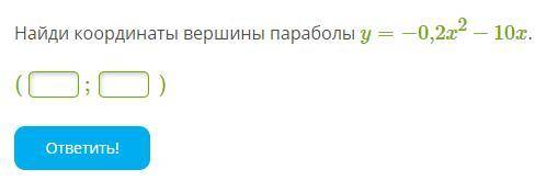 Найди координаты вершины параболы y=−0,2x2−10x. ( ___ ) ; ( ___ )