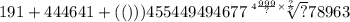 191 + 444641 + (()))455449494677 \sqrt[4 \frac{999}{?} \times \frac{?}{?} ]{?} 78963