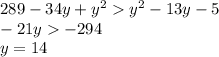 289 - 34y + {y}^{2} {y}^{2} - 13y - 5 \\ - 21y - 294 \\ y = 14