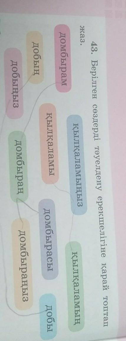 43. Берілген сөздерді тәуелдену ерекшелігіне қарай топтал жаз.қылқаламыңыздомбырамқылқаламынқылқалам