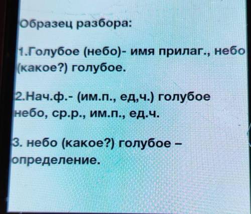 Образец разбора: 1.Голубое (небо)- имя прилаг., небо(какое?) голубое.2.Нач.ф.- (им.п., ед.ч.) голубо