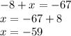 -8+x=-67 \\ x=-67+8 \\ x=-59