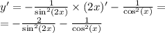 y '= - \frac{1}{ { \sin}^{2} (2x)} \times (2x) '- \frac{1}{ { \cos }^{2} (x)} = \\ = - \frac{2}{ { \sin }^{2}(2x) } - \frac{1}{ { \cos}^{2}(x) }