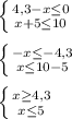 \left \{ {{4,3-x\leq 0} \atop {x+5\leq 10}} \right.\\\\\left \{ {{-x\leq -4,3} \atop {x\leq 10-5}} \right.\\\\\left \{ {{x\geq 4,3} \atop {x\leq 5}} \right.