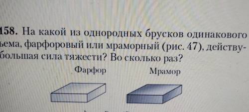 На Какой из однородных брусков одинакового объёма,фарфоровый или мраморный,действует большая сила тя