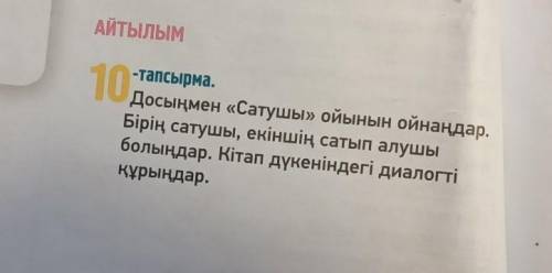 АЙТЫЛЫМ 10-тапсырма.Досыңмен «Сатушы» ойынын ойнаңдБірің сатушы, екіншің сатып алушыболыңдар. Кітап