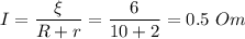 I = \dfrac{\xi}{R + r} = \dfrac{6}{10 + 2} = 0.5~Om