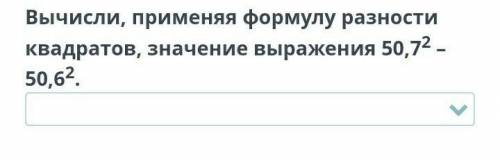 Вычисли, применяя формулу разности квадратов, значение выражения 50,72 - 50,62. Проверить