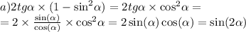 a)2tg \alpha \times (1 - { \sin }^{2} \alpha ) = 2tg \alpha \times { \cos }^{2} \alpha = \\ = 2 \times \frac{ \sin( \alpha ) }{ \cos( \alpha ) } \times { \cos }^{2} \alpha = 2 \sin( \alpha ) \cos( \alpha ) = \sin(2 \alpha )