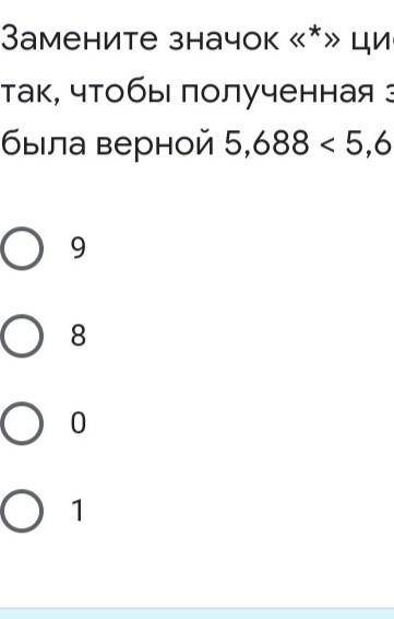 Замените значок «*» цифрой так, чтобы полученная запись была верной 5,688 < 5,6*1: *​