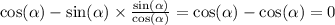 \cos( \alpha ) - \sin( \alpha ) \times \frac{ \sin( \alpha ) }{ \cos( \alpha ) } = \cos( \alpha ) - \cos( \alpha ) = 0