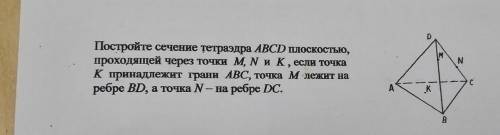 Постройте сечение тетраэдра ABCD плоскостью проходящей через точки M, N и K, если точка K принадлежи