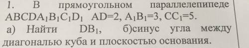 ГЕОМЕТРИЯ 10 КЛ В прямоугольном параллепипеде АВСДА1В1С1Д1 АД=2,А1В1=3,СС1=5а)Найти ДВ1,б)синус угла