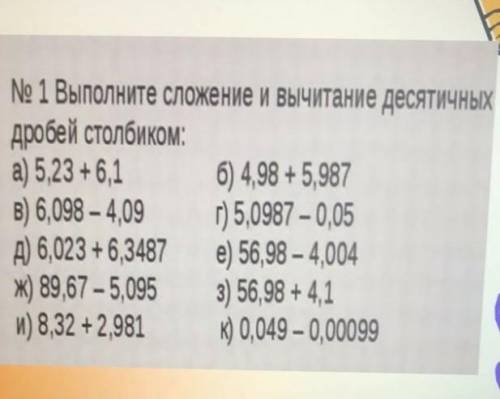 № 1 Выполните сложение и вычитание десяТИЧНЫХ дробей столбиком:а) 5,23 +6,1 б) 4,98 + 5,987В) 6,098